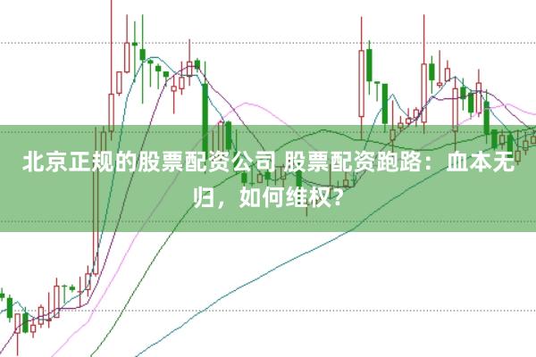 北京正规的股票配资公司 股票配资跑路:血本无归,如何维权?