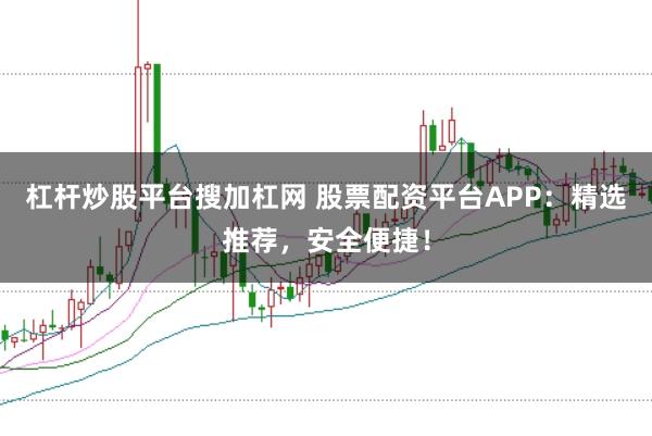 杠杆炒股平台搜加杠网 股票配资平台APP:精选推荐,安全便捷!