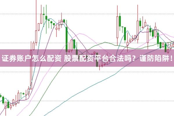 证券账户怎么配资 股票配资平台合法吗？谨防陷阱！