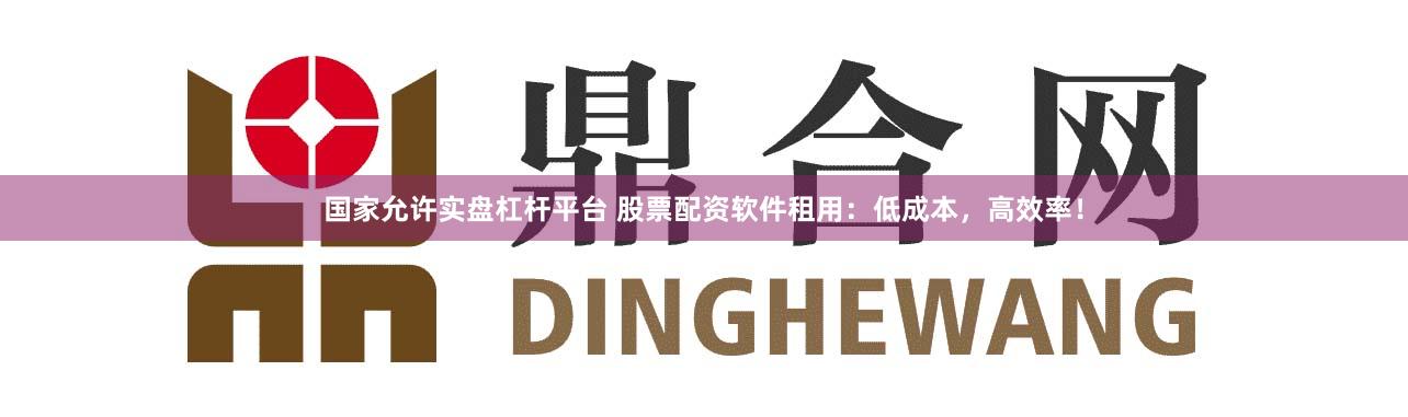 国家允许实盘杠杆平台 股票配资软件租用：低成本，高效率！