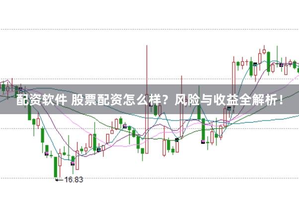 配资软件 股票配资怎么样？风险与收益全解析！