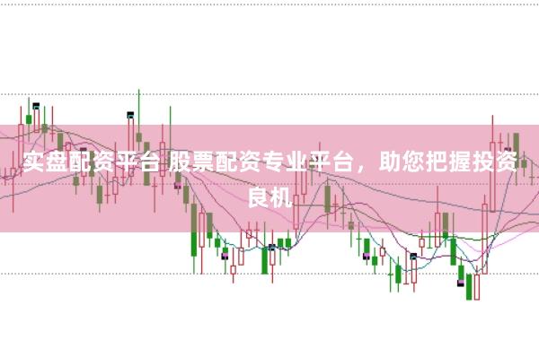 实盘配资平台 股票配资专业平台，助您把握投资良机