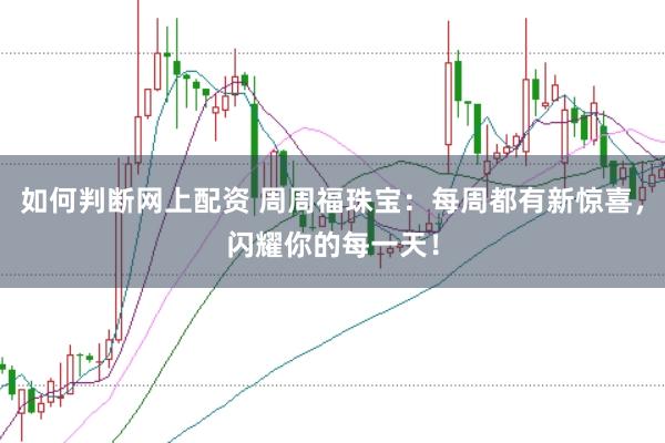 如何判断网上配资 周周福珠宝：每周都有新惊喜，闪耀你的每一天！