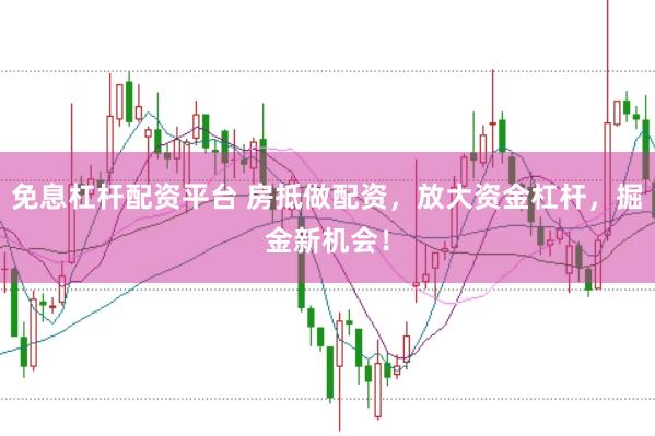免息杠杆配资平台 房抵做配资，放大资金杠杆，掘金新机会！