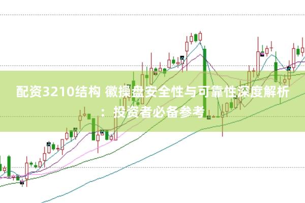 配资3210结构 徽操盘安全性与可靠性深度解析:投资者必备参考