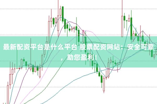 最新配资平台是什么平台 股票配资网站:安全可靠,助您盈利!