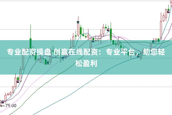 专业配资操盘 创赢在线配资：专业平台，助您轻松盈利