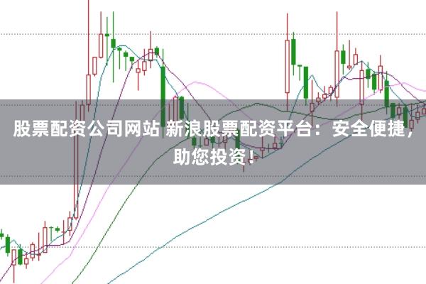 股票配资公司网站 新浪股票配资平台：安全便捷，助您投资！