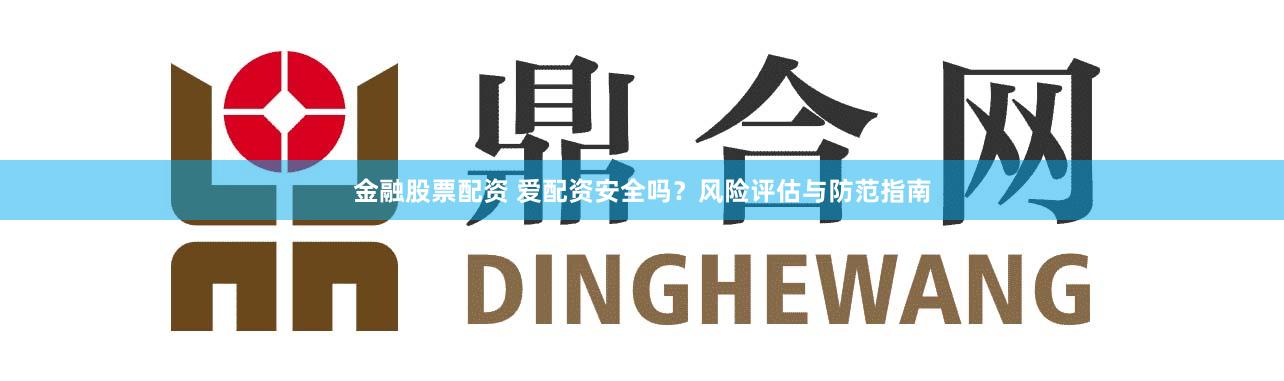 金融股票配资 爱配资安全吗？风险评估与防范指南