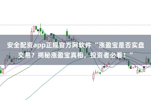 安全配资app正规官方网软件 “涨盈宝是否实盘交易？揭秘涨盈宝真相，投资者必看！”