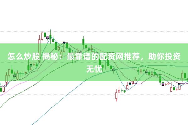 怎么炒股 揭秘：最靠谱的配资网推荐，助你投资无忧