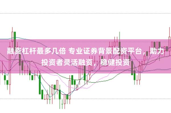 融资杠杆最多几倍 专业证券背景配资平台，助力投资者灵活融资，稳健投资