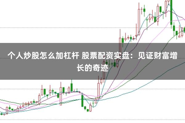 个人炒股怎么加杠杆 股票配资实盘：见证财富增长的奇迹
