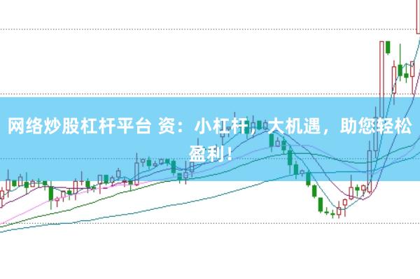 网络炒股杠杆平台 资：小杠杆，大机遇，助您轻松盈利！