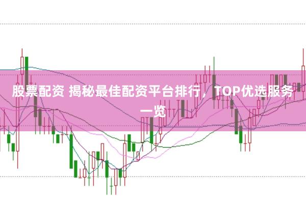 股票配资 揭秘最佳配资平台排行，TOP优选服务一览
