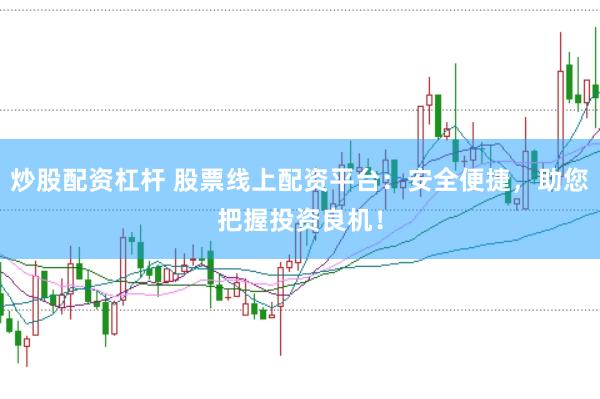 炒股配资杠杆 股票线上配资平台：安全便捷，助您把握投资良机！