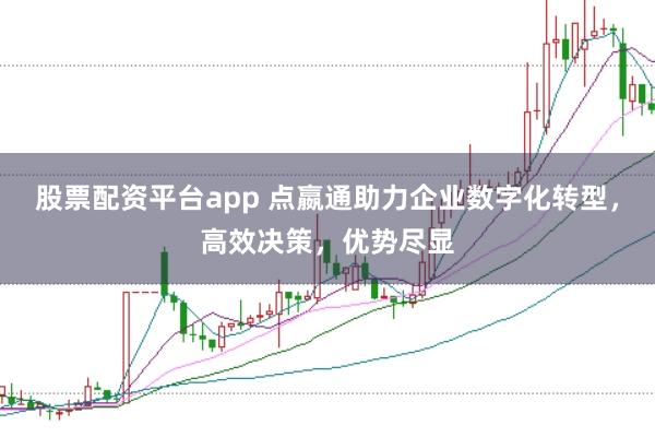 股票配资平台app 点嬴通助力企业数字化转型，高效决策，优势尽显