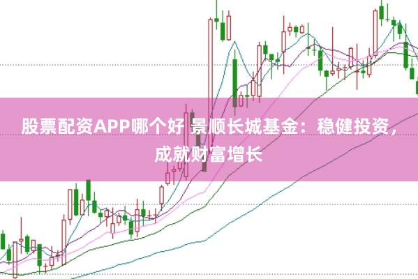 股票配资APP哪个好 景顺长城基金：稳健投资，成就财富增长