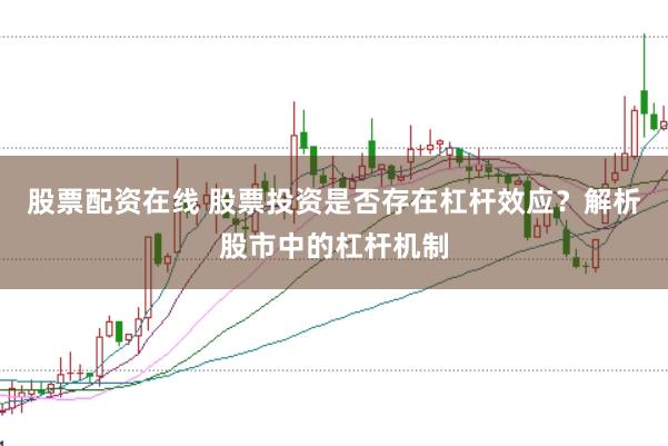 股票配资在线 股票投资是否存在杠杆效应？解析股市中的杠杆机制