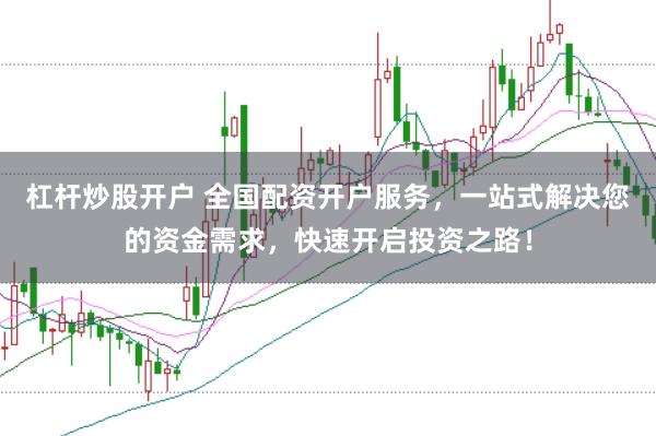 杠杆炒股开户 全国配资开户服务，一站式解决您的资金需求，快速开启投资之路！