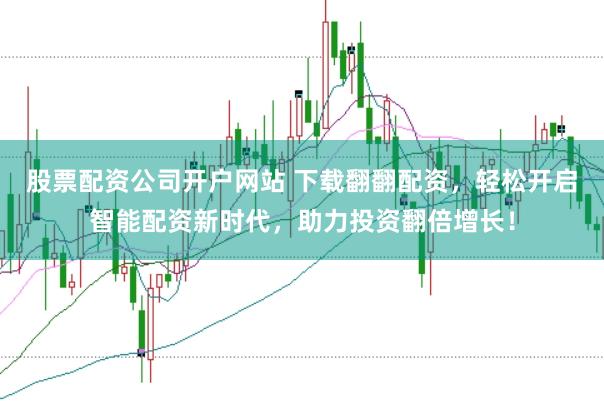 股票配资公司开户网站 下载翻翻配资，轻松开启智能配资新时代，助力投资翻倍增长！