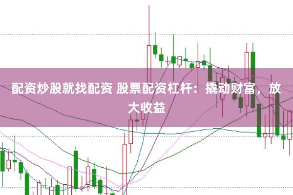 配资炒股就找配资 股票配资杠杆:撬动财富,放大收益