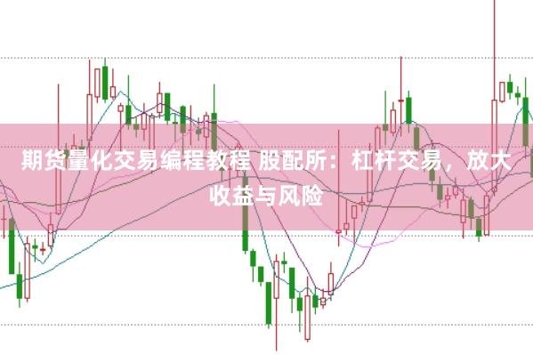 期货量化交易编程教程 股配所：杠杆交易，放大收益与风险