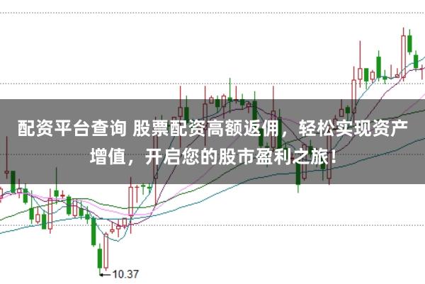 配资平台查询 股票配资高额返佣，轻松实现资产增值，开启您的股市盈利之旅！